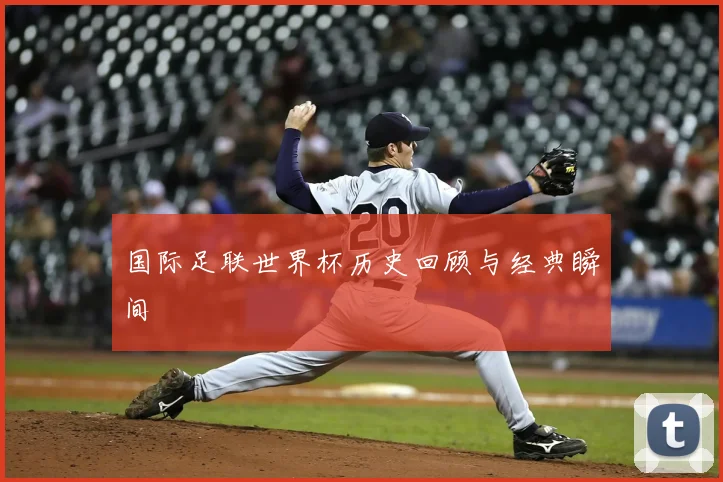 国际足联世界杯历史回顾与经典瞬间