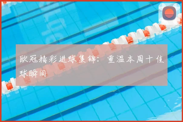 欧冠精彩进球集锦:重温本周十佳球瞬间