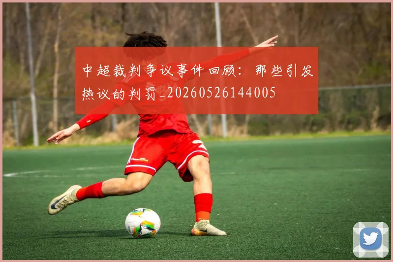 中超裁判争议事件回顾：那些引发热议的判罚_20260526144005