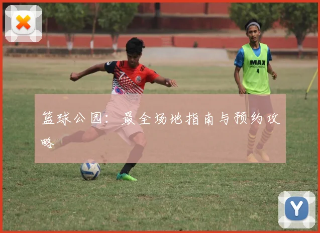 篮球公园:最全场地指南与预约攻略