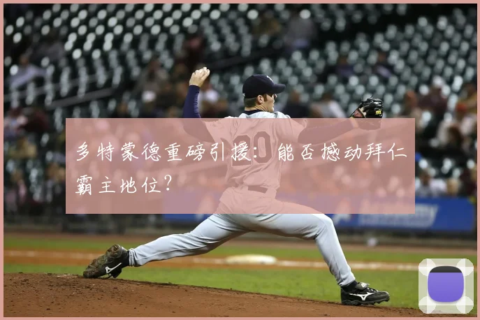 多特蒙德重磅引援:能否撼动拜仁霸主地位?