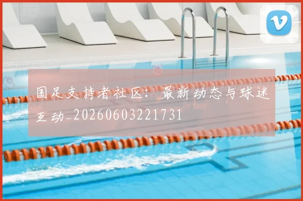 国足支持者社区：最新动态与球迷互动_20260603221731