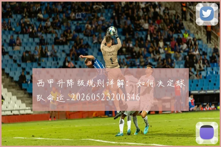 西甲升降级规则详解：如何决定球队命运_20260523200346