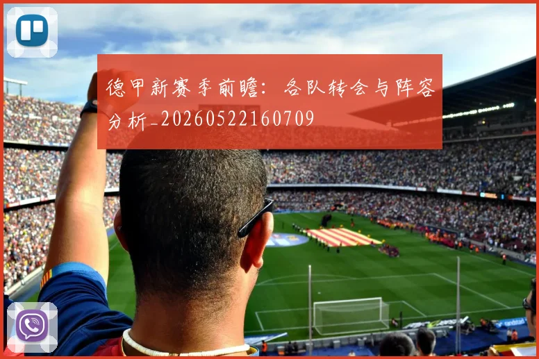 德甲新赛季前瞻：各队转会与阵容分析_20260522160709