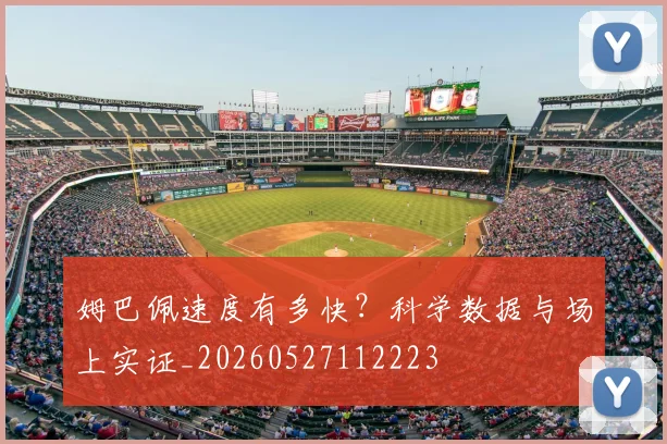 姆巴佩速度有多快?科学数据与场上实证_20260527112223