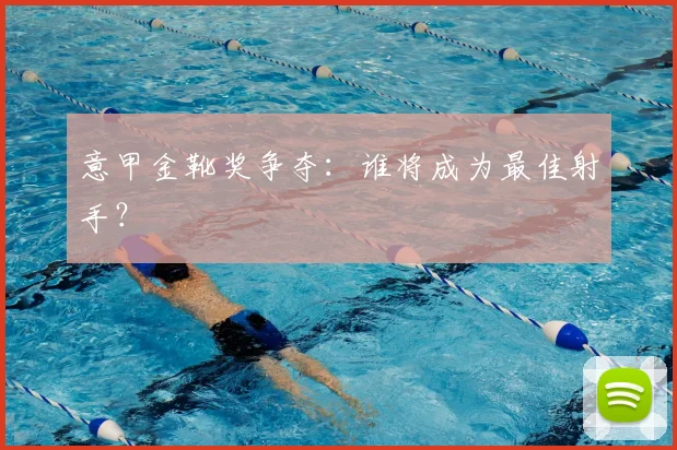 意甲金靴奖争夺：谁将成为最佳射手？