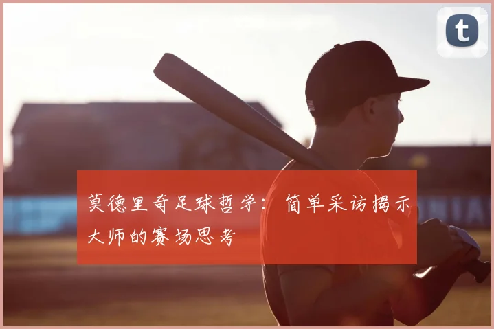 莫德里奇足球哲学：简单采访揭示大师的赛场思考