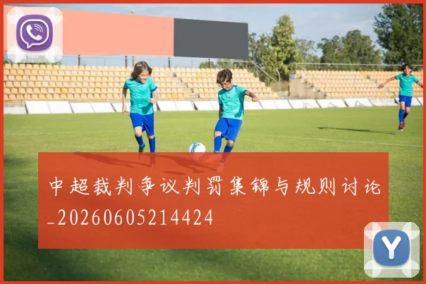 中超裁判争议判罚集锦与规则讨论_20260605214424