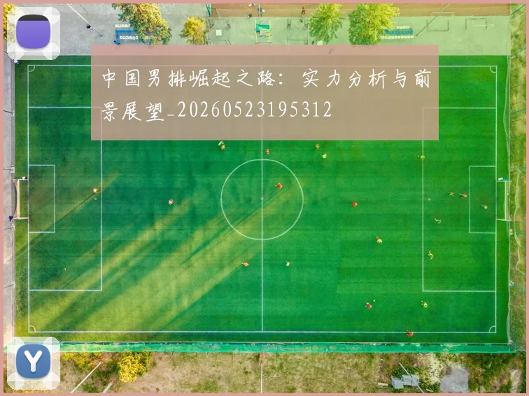 中国男排崛起之路：实力分析与前景展望_20260523195312