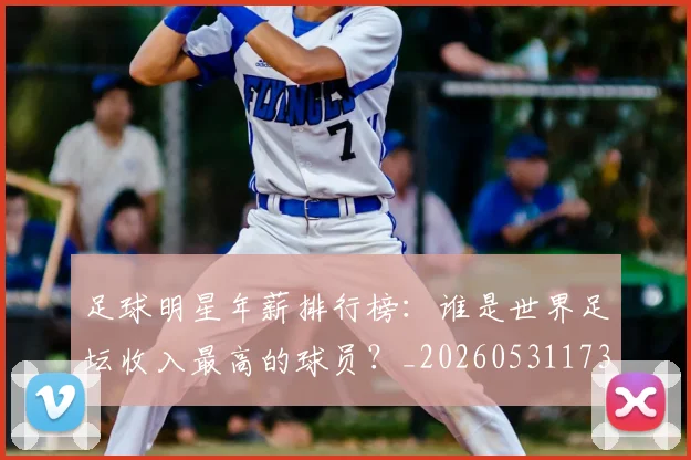 足球明星年薪排行榜:谁是世界足坛收入最高的球员?_20260531173059