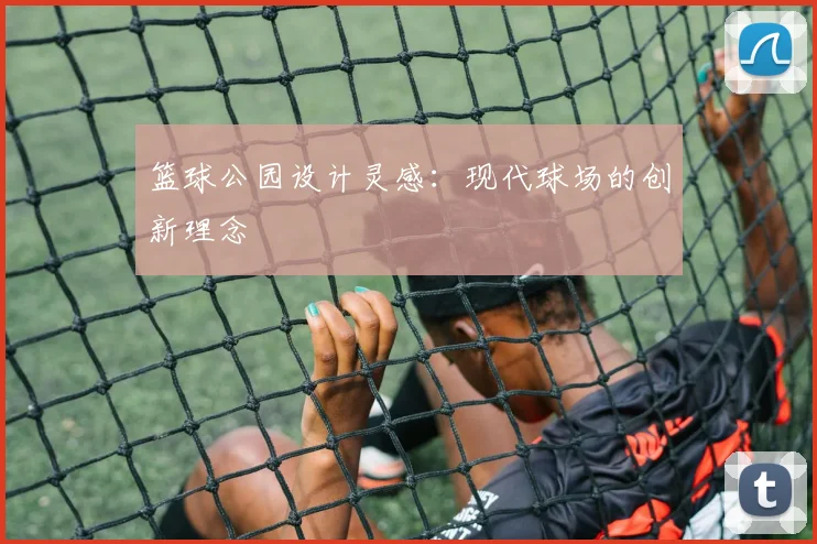 篮球公园设计灵感:现代球场的创新理念