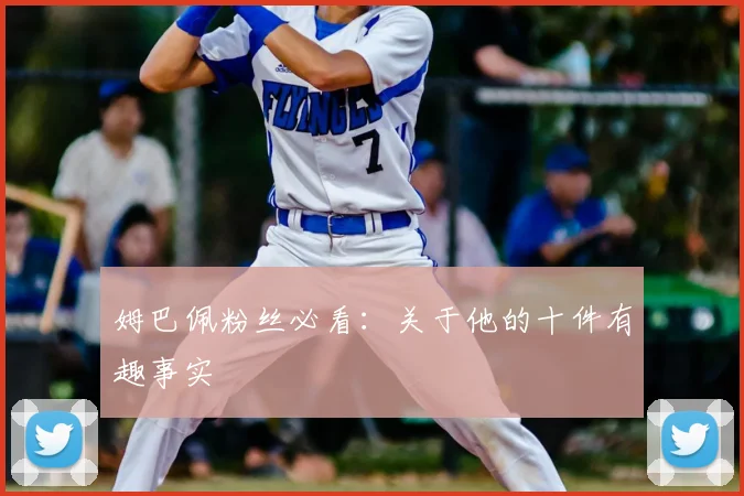 姆巴佩粉丝必看：关于他的十件有趣事实