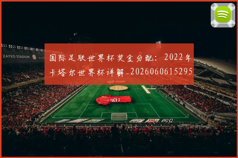 国际足联世界杯奖金分配:2022年卡塔尔世界杯详解_20260606152955