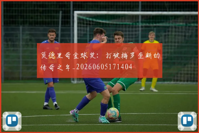 莫德里奇金球奖:打破梅罗垄断的传奇之年_20260605171404