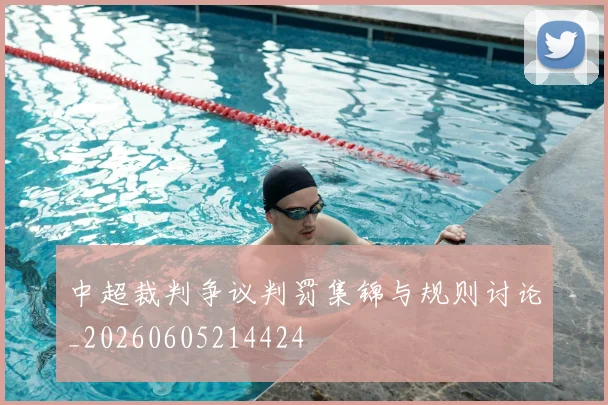 中超裁判争议判罚集锦与规则讨论_20260605214424