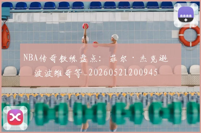 NBA传奇教练盘点:菲尔·杰克逊与波波维奇等_20260521200945