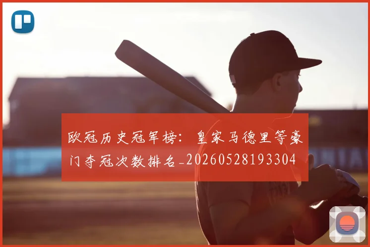 欧冠历史冠军榜：皇家马德里等豪门夺冠次数排名_20260528193304