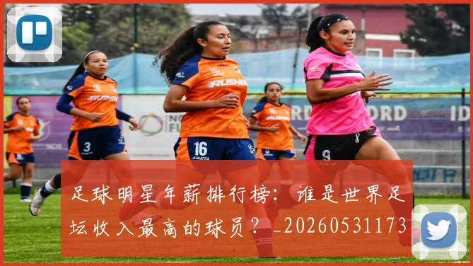 足球明星年薪排行榜:谁是世界足坛收入最高的球员?_20260531173059