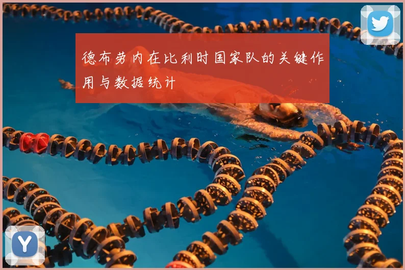 德布劳内在比利时国家队的关键作用与数据统计