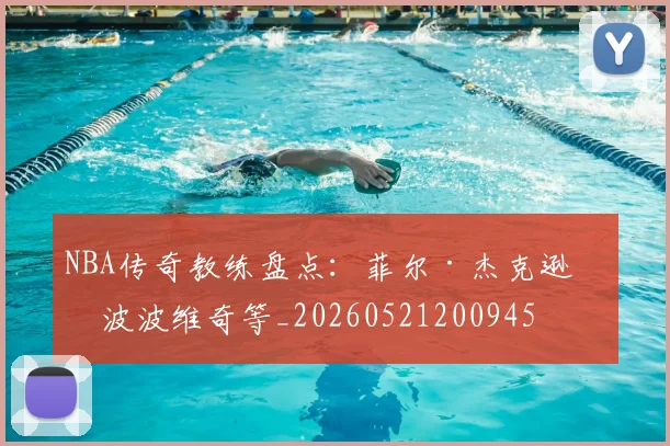 NBA传奇教练盘点：菲尔·杰克逊与波波维奇等_20260521200945