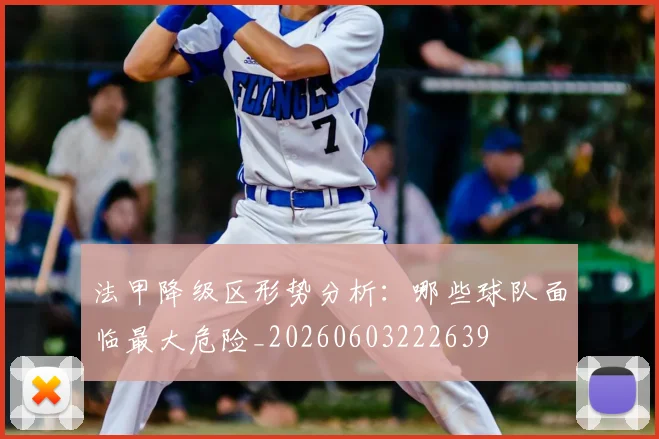 法甲降级区形势分析：哪些球队面临最大危险_20260603222639