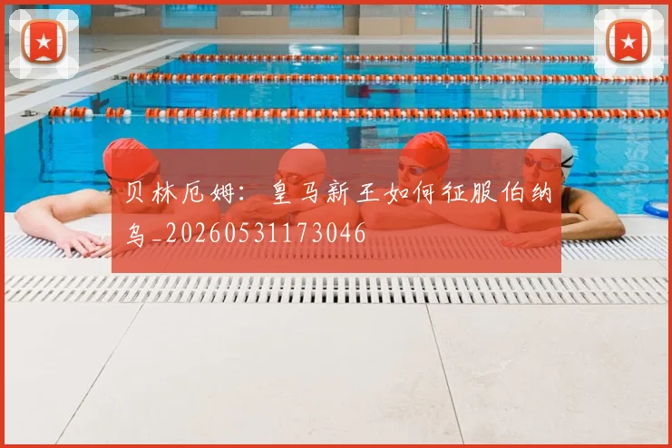 贝林厄姆：皇马新王如何征服伯纳乌_20260531173046