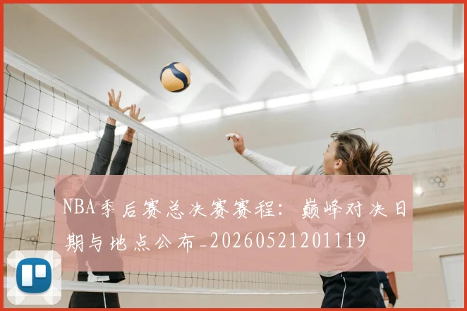 NBA季后赛总决赛赛程:巅峰对决日期与地点公布_20260521201119